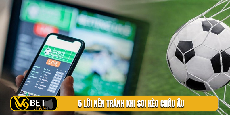 5 lỗi nên tránh khi soi kèo châu Âu