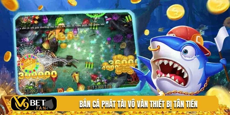 Bắn cá phát tài vô vàn thiết bị tân tiến
