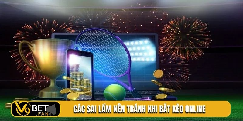 Các sai lầm nên tránh khi bắt kèo online