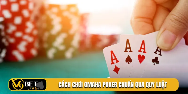 Cách chơi Omaha Poker chuẩn qua quy luật