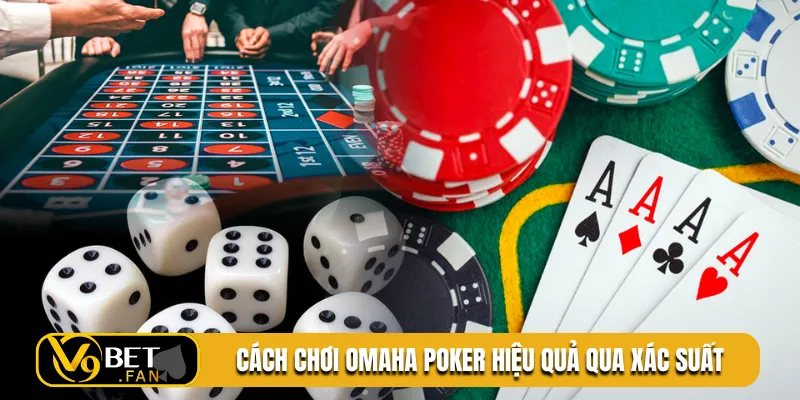 Cách chơi Omaha Poker hiệu quả qua xác suất