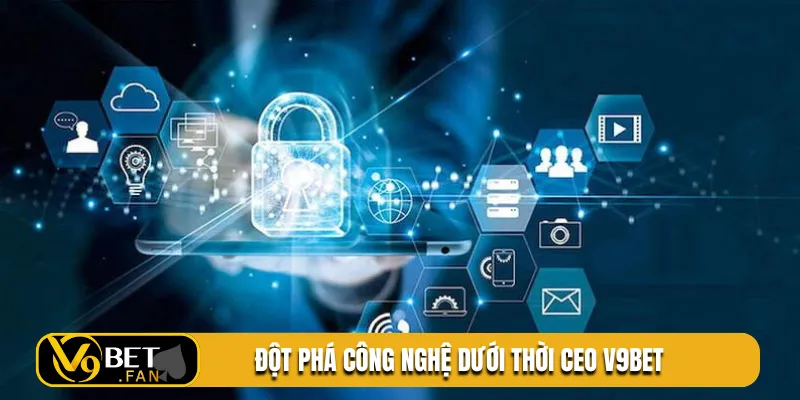 Đột phá công nghệ dưới thời CEO V9BET