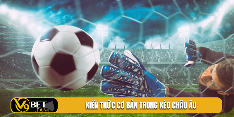 Kiến thức cơ bản trong kèo châu Âu