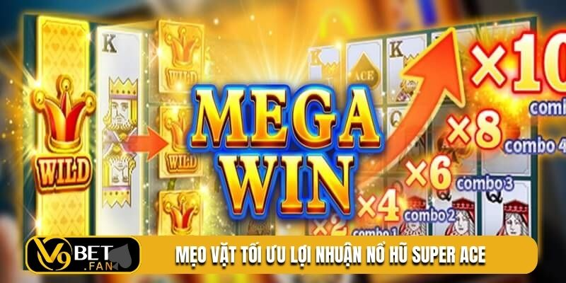 Mẹo vặt tối ưu lợi nhuận nổ hũ super ACE