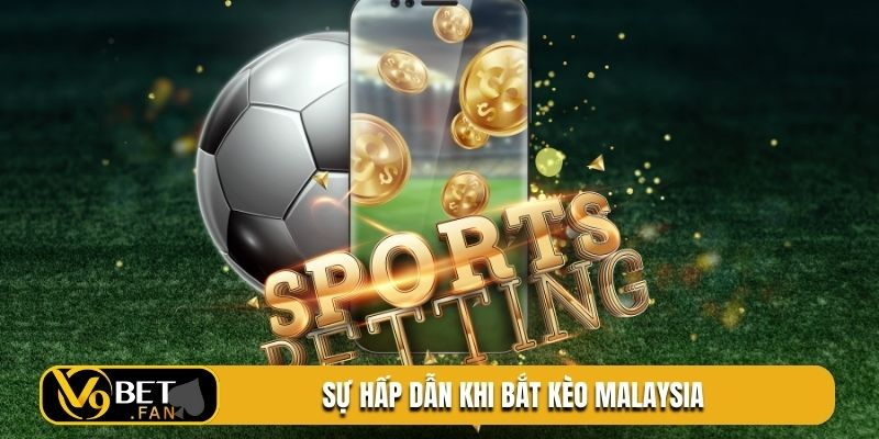 Sự hấp dẫn khi bắt kèo Malaysia